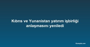 Kıbrıs ve Yunanistan yatırım işbirliği anlaşmasını yeniledi