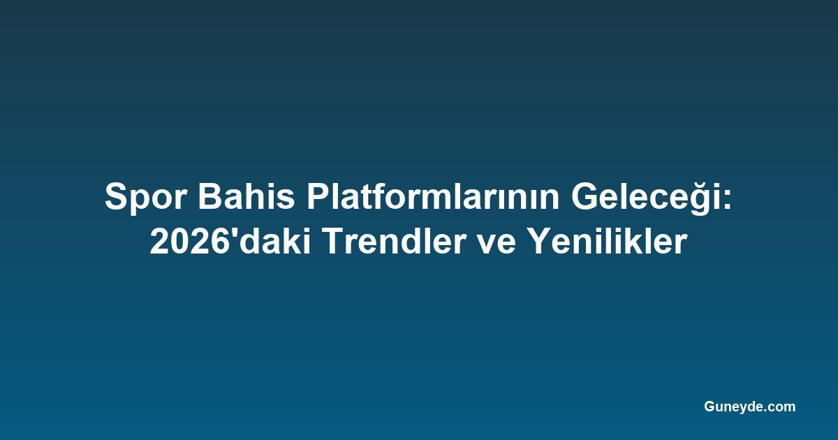 Spor Bahis Platformlarının Geleceği: 2026'daki Trendler ve Yenilikler
