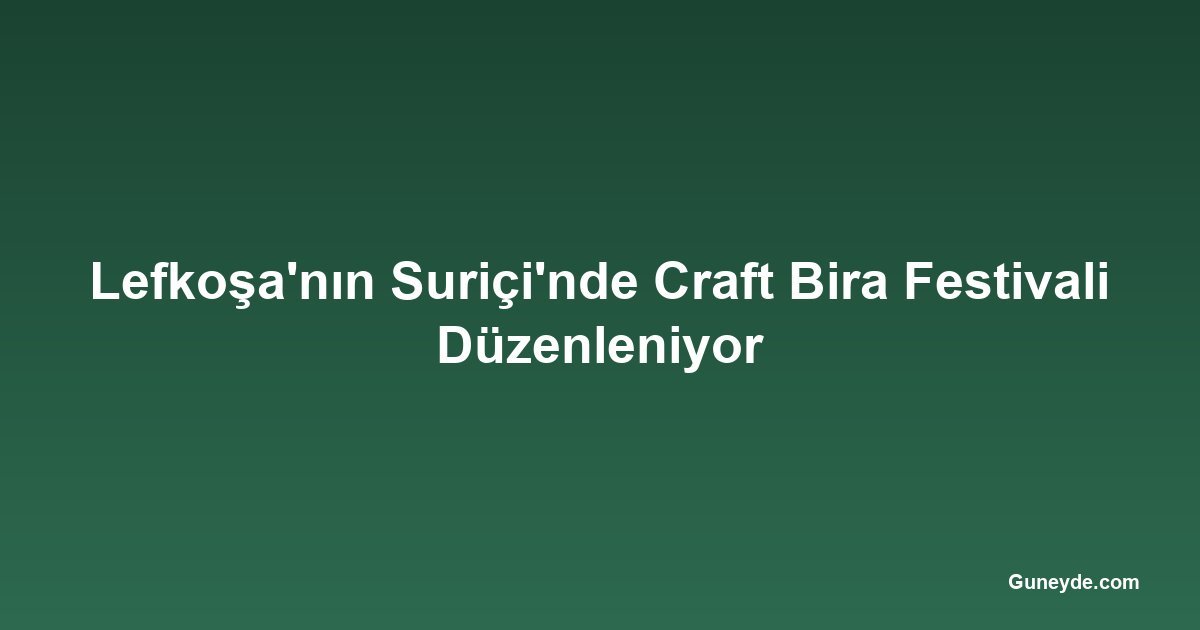 Lefkoşa'nın Suriçi'nde Craft Bira Festivali Düzenleniyor
