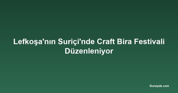 Lefkoşa'nın Suriçi'nde Craft Bira Festivali Düzenleniyor
