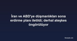 İran ve ABD'ye düşmanlıkları sona erdirme planı iletildi; derhal ateşkes öngörülüyor