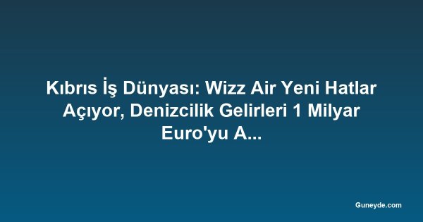Kıbrıs İş Dünyası: Wizz Air Yeni Hatlar Açıyor, Denizcilik Gelirleri 1 Milyar Euro'yu Aştı, Güneş Enerjisi Fazlası Korunacak