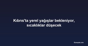 Kıbrıs'ta yerel yağışlar bekleniyor, sıcaklıklar düşecek