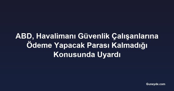 ABD, Havalimanı Güvenlik Çalışanlarına Ödeme Yapacak Parası Kalmadığı Konusunda Uyardı