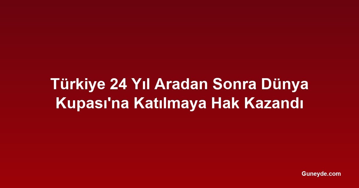 Türkiye 24 Yıl Aradan Sonra Dünya Kupası'na Katılmaya Hak Kazandı