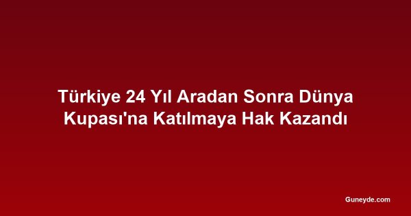 Türkiye 24 Yıl Aradan Sonra Dünya Kupası'na Katılmaya Hak Kazandı