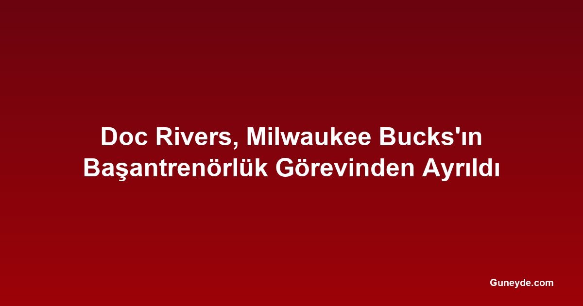 Doc Rivers, Milwaukee Bucks'ın Başantrenörlük Görevinden Ayrıldı