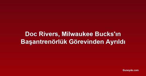 Doc Rivers, Milwaukee Bucks'ın Başantrenörlük Görevinden Ayrıldı