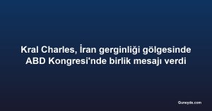 Kral Charles, İran gerginliği gölgesinde ABD Kongresi'nde birlik mesajı verdi