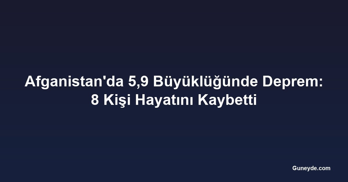 Afganistan'da 5,9 Büyüklüğünde Deprem: 8 Kişi Hayatını Kaybetti