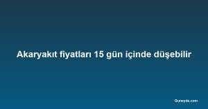 Akaryakıt fiyatları 15 gün içinde düşebilir