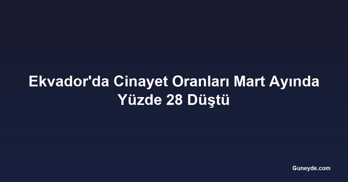 Ekvador'da Cinayet Oranları Mart Ayında Yüzde 28 Düştü