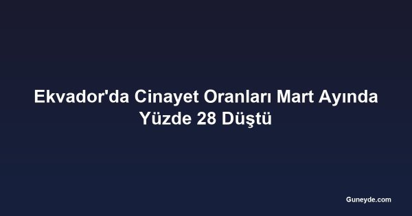 Ekvador'da Cinayet Oranları Mart Ayında Yüzde 28 Düştü