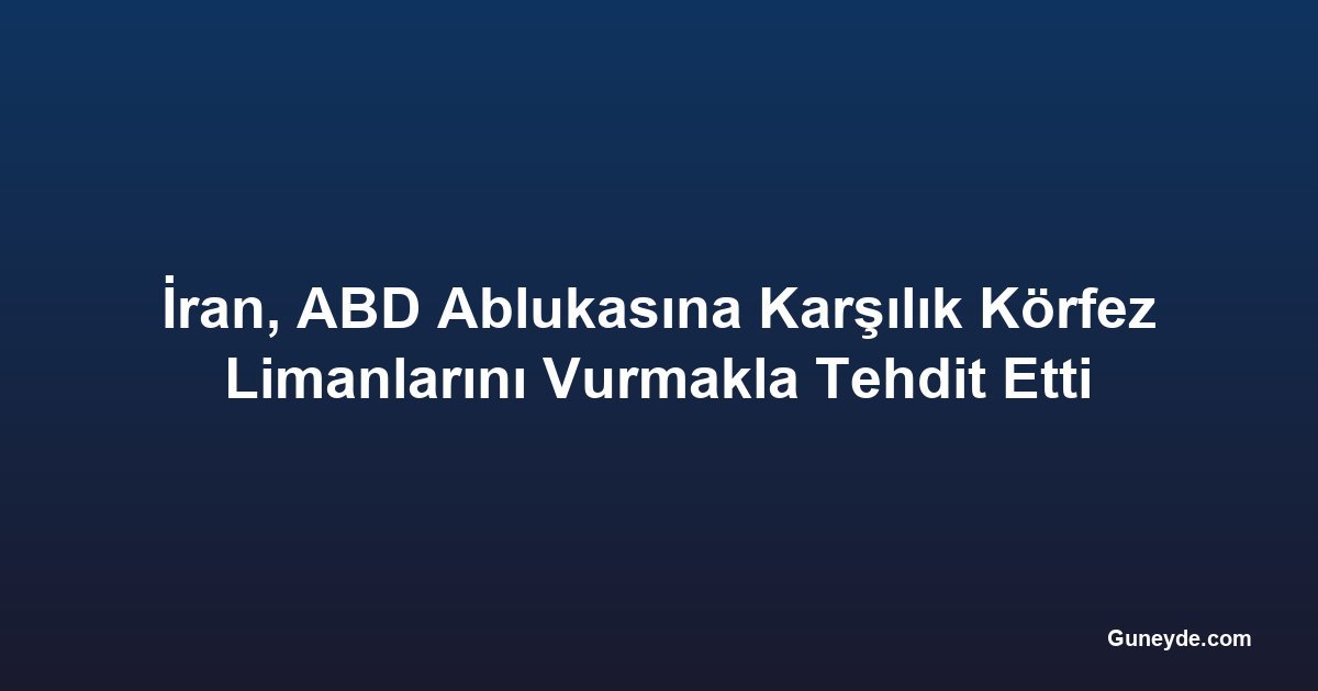 İran, ABD Ablukasına Karşılık Körfez Limanlarını Vurmakla Tehdit Etti