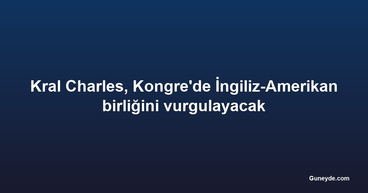 Kral Charles, Kongre'de İngiliz-Amerikan birliğini vurgulayacak