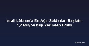 İsrail Lübnan'a En Ağır Saldırıları Başlattı: 1,2 Milyon Kişi Yerinden Edildi