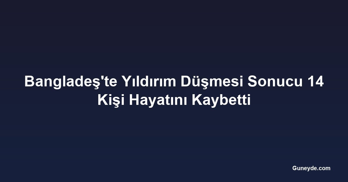 Bangladeş'te Yıldırım Düşmesi Sonucu 14 Kişi Hayatını Kaybetti