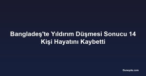 Bangladeş'te Yıldırım Düşmesi Sonucu 14 Kişi Hayatını Kaybetti