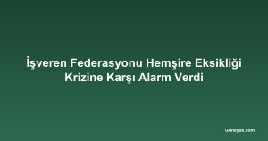 İşveren Federasyonu Hemşire Eksikliği Krizine Karşı Alarm Verdi