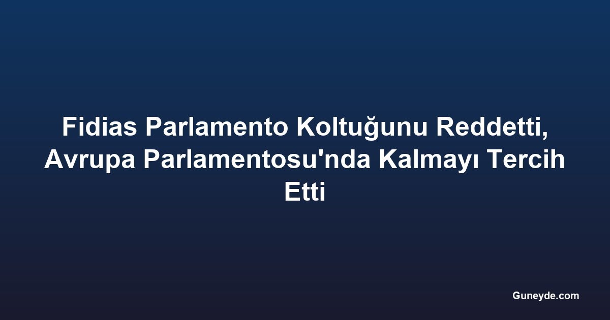 Fidias Parlamento Koltuğunu Reddetti, Avrupa Parlamentosu'nda Kalmayı Tercih Etti
