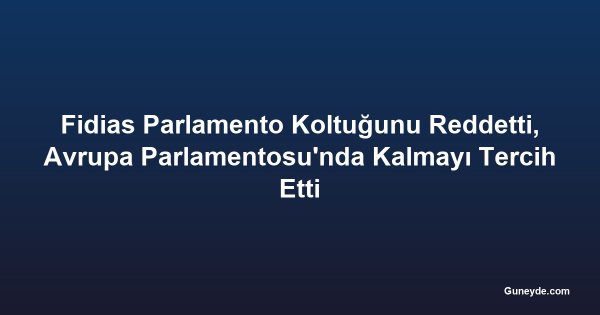 Fidias Parlamento Koltuğunu Reddetti, Avrupa Parlamentosu'nda Kalmayı Tercih Etti