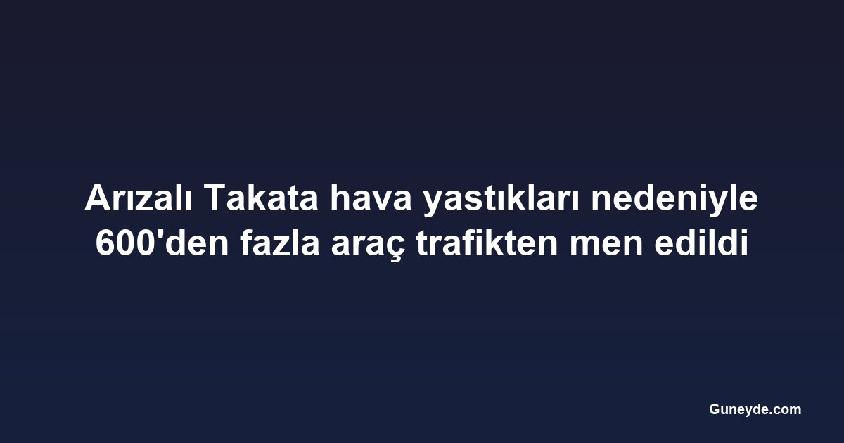 Arızalı Takata hava yastıkları nedeniyle 600'den fazla araç trafikten men edildi