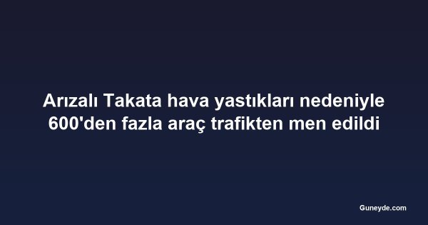 Arızalı Takata hava yastıkları nedeniyle 600'den fazla araç trafikten men edildi