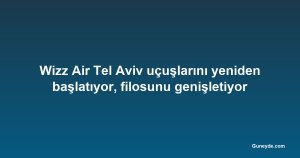 Wizz Air Tel Aviv uçuşlarını yeniden başlatıyor, filosunu genişletiyor