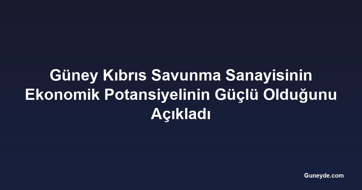 Güney Kıbrıs Savunma Sanayisinin Ekonomik Potansiyelinin Güçlü Olduğunu Açıkladı