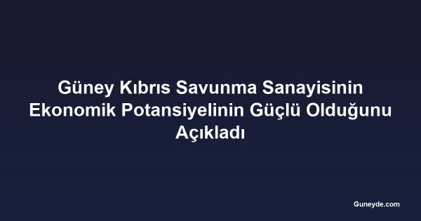 Güney Kıbrıs Savunma Sanayisinin Ekonomik Potansiyelinin Güçlü Olduğunu Açıkladı
