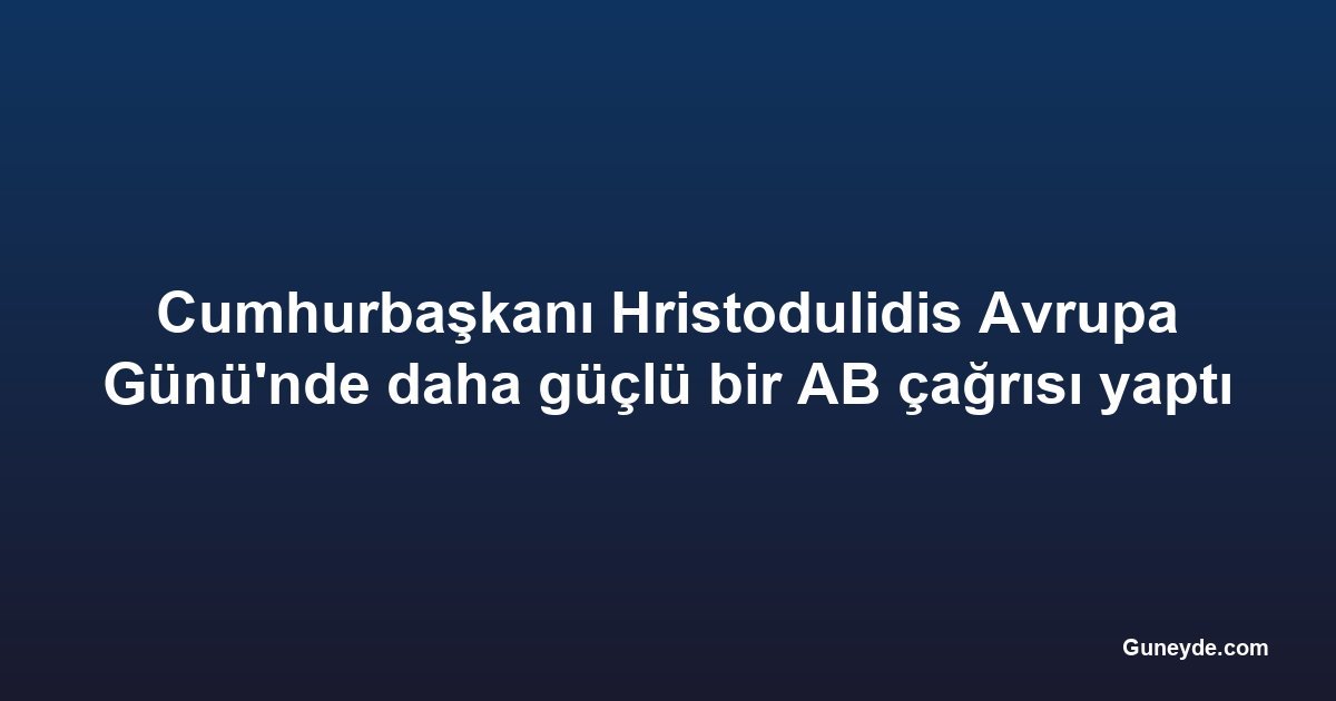 Cumhurbaşkanı Hristodulidis Avrupa Günü'nde daha güçlü bir AB çağrısı yaptı