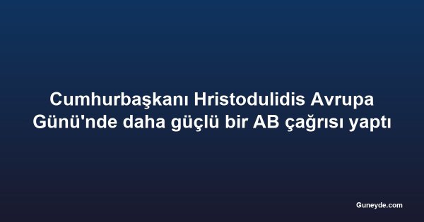 Cumhurbaşkanı Hristodulidis Avrupa Günü'nde daha güçlü bir AB çağrısı yaptı