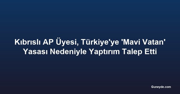 Kıbrıslı AP Üyesi, Türkiye'ye 'Mavi Vatan' Yasası Nedeniyle Yaptırım Talep Etti