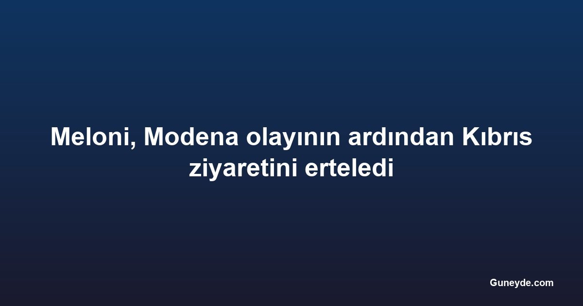 Meloni, Modena olayının ardından Kıbrıs ziyaretini erteledi