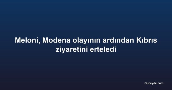 Meloni, Modena olayının ardından Kıbrıs ziyaretini erteledi