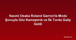 Naomi Osaka Roland Garros'ta Moda Şovuyla Göz Kamaştırdı ve İlk Turda Galip Geldi