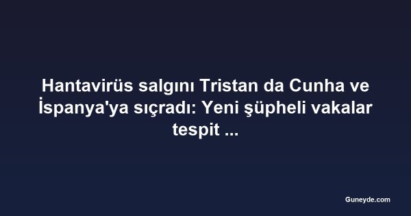 Hantavirüs salgını Tristan da Cunha ve İspanya'ya sıçradı: Yeni şüpheli vakalar tespit edildi