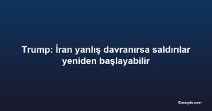 Trump: İran yanlış davranırsa saldırılar yeniden başlayabilir