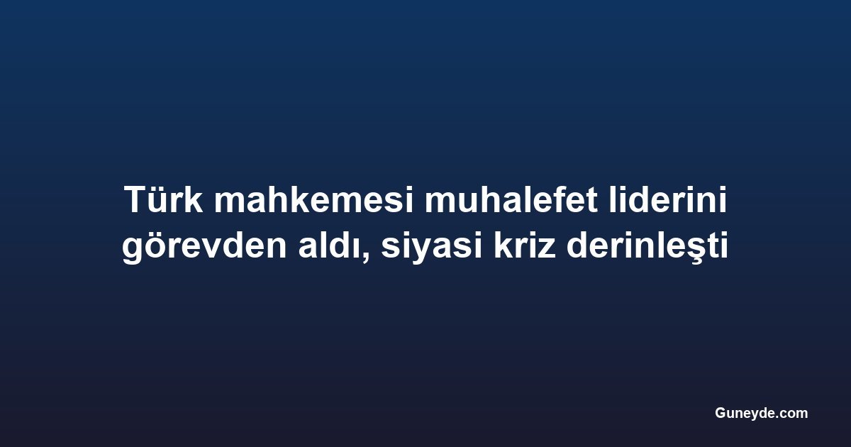 Türk mahkemesi muhalefet liderini görevden aldı, siyasi kriz derinleşti