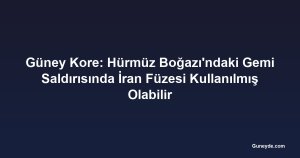 Güney Kore: Hürmüz Boğazı'ndaki Gemi Saldırısında İran Füzesi Kullanılmış Olabilir