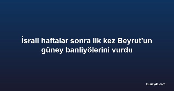 İsrail haftalar sonra ilk kez Beyrut'un güney banliyölerini vurdu