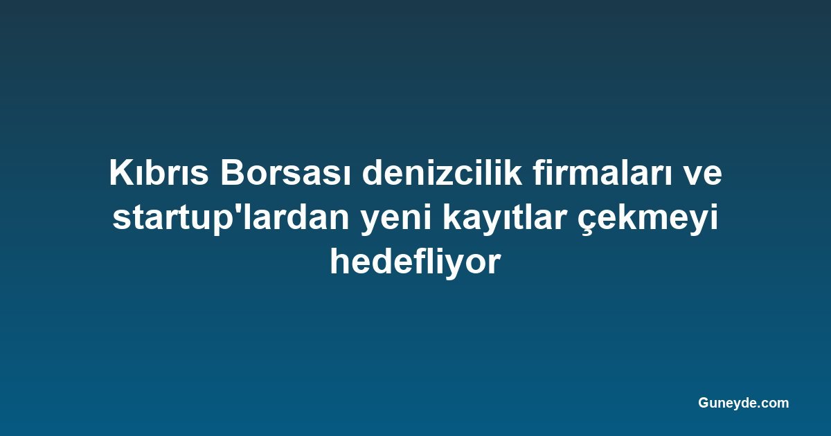 Kıbrıs Borsası denizcilik firmaları ve startup'lardan yeni kayıtlar çekmeyi hedefliyor