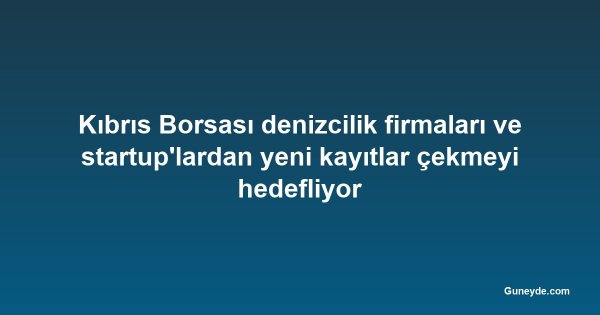 Kıbrıs Borsası denizcilik firmaları ve startup'lardan yeni kayıtlar çekmeyi hedefliyor