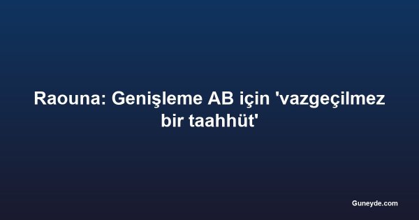 Raouna: Genişleme AB için 'vazgeçilmez bir taahhüt'
