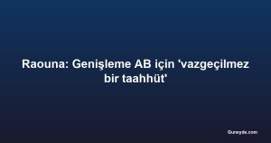 Raouna: Genişleme AB için 'vazgeçilmez bir taahhüt'