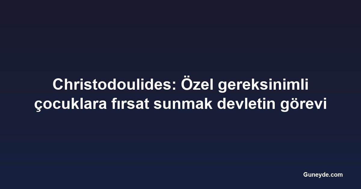 Christodoulides: Özel gereksinimli çocuklara fırsat sunmak devletin görevi