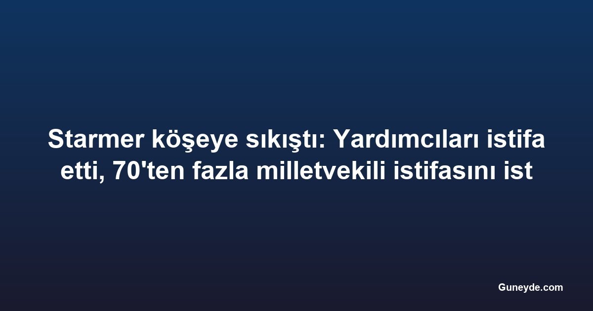 Starmer köşeye sıkıştı: Yardımcıları istifa etti, 70'ten fazla milletvekili istifasını istiyor