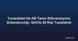Yunanistan'da AB Tarım Sübvansiyonu Dolandırıcılığı: Girit'te 20 Kişi Tutuklandı