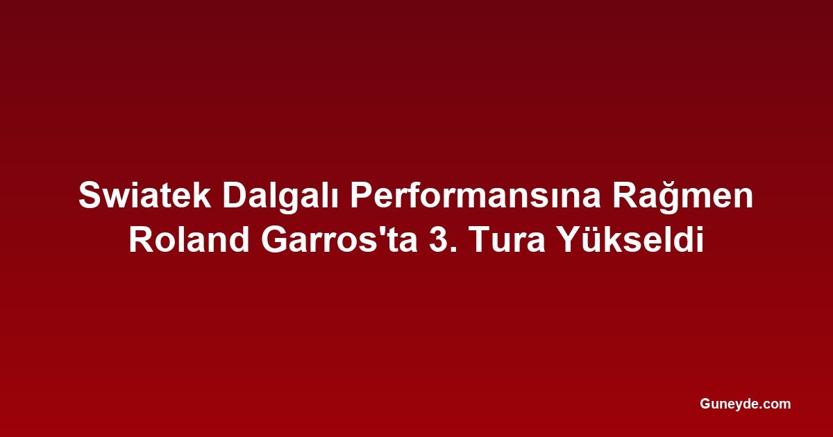 Swiatek Dalgalı Performansına Rağmen Roland Garros'ta 3. Tura Yükseldi