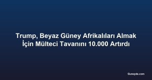 Trump, Beyaz Güney Afrikalıları Almak İçin Mülteci Tavanını 10.000 Artırdı